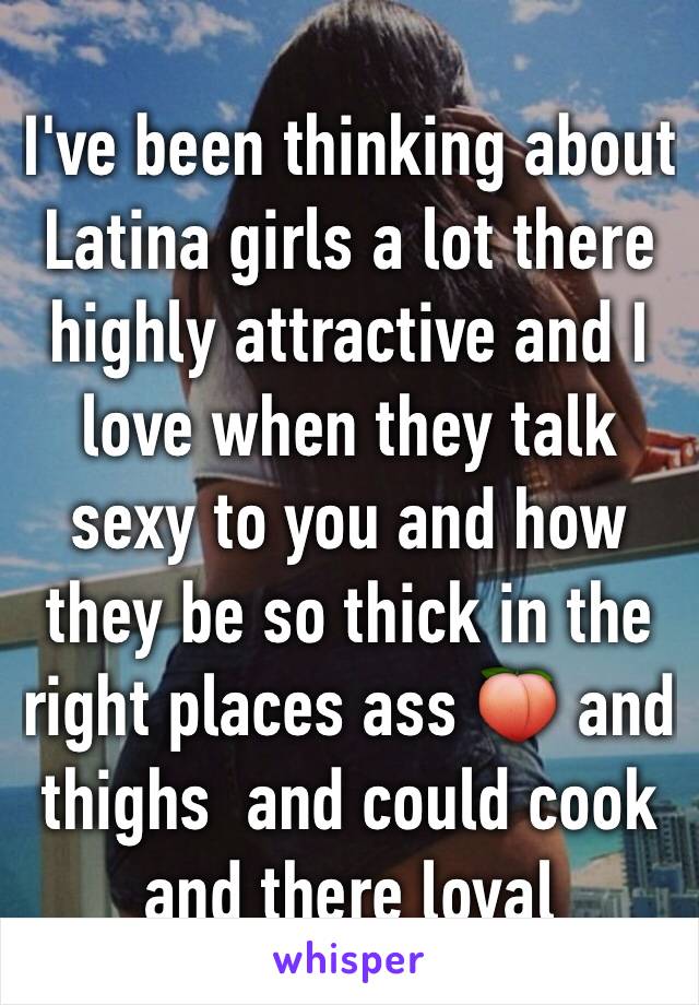 I've been thinking about Latina girls a lot there highly attractive and I love when they talk sexy to you and how they be so thick in the right places ass 🍑 and thighs  and could cook and there loyal