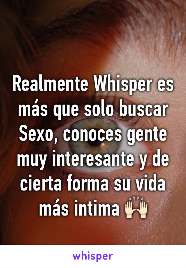 Realmente Whisper es más que solo buscar Sexo, conoces gente muy interesante y de cierta forma su vida más intima 🙌🏻