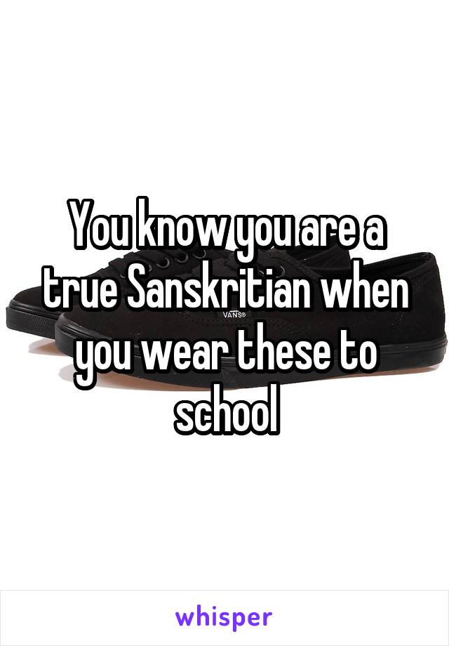 You know you are a true Sanskritian when you wear these to school