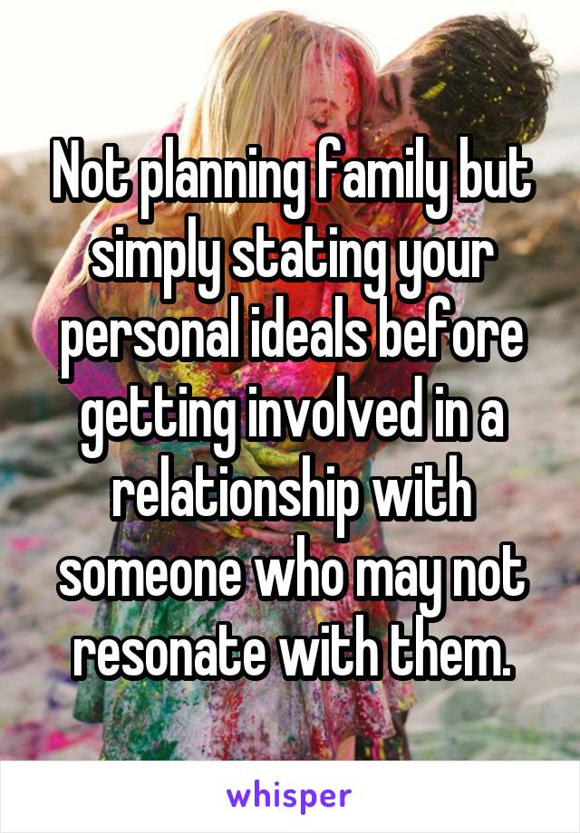 Not planning family but simply stating your personal ideals before getting involved in a relationship with someone who may not resonate with them.