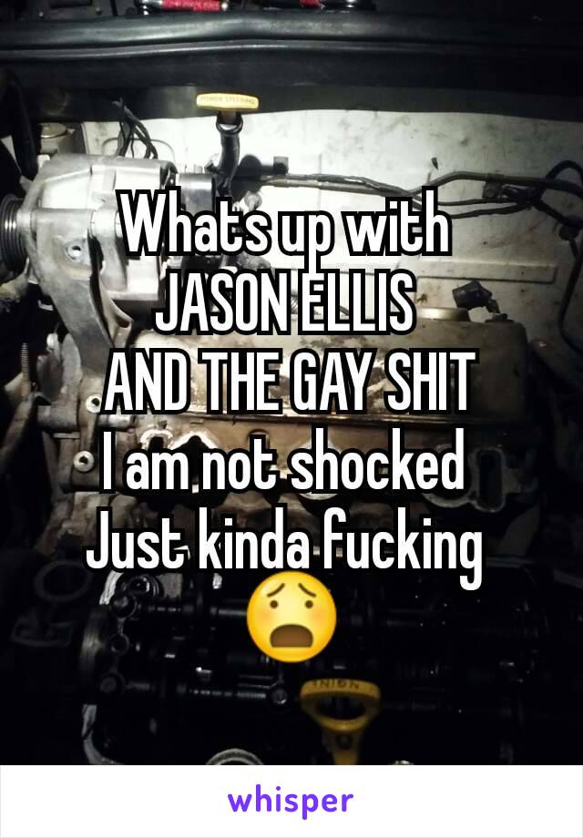 Whats up with 
JASON ELLIS 
AND THE GAY SHIT
I am not shocked 
Just kinda fucking 
😧