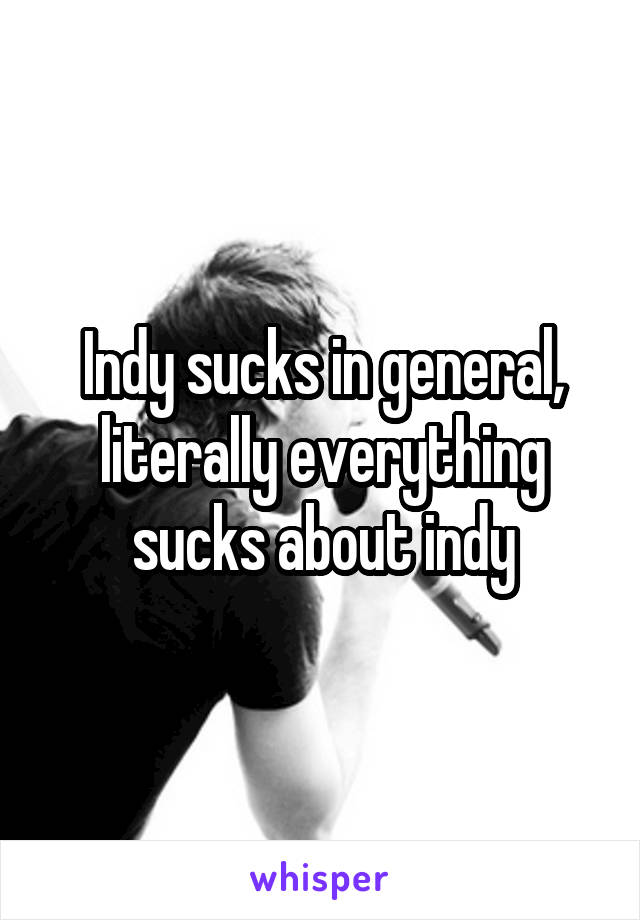 Indy sucks in general, literally everything sucks about indy