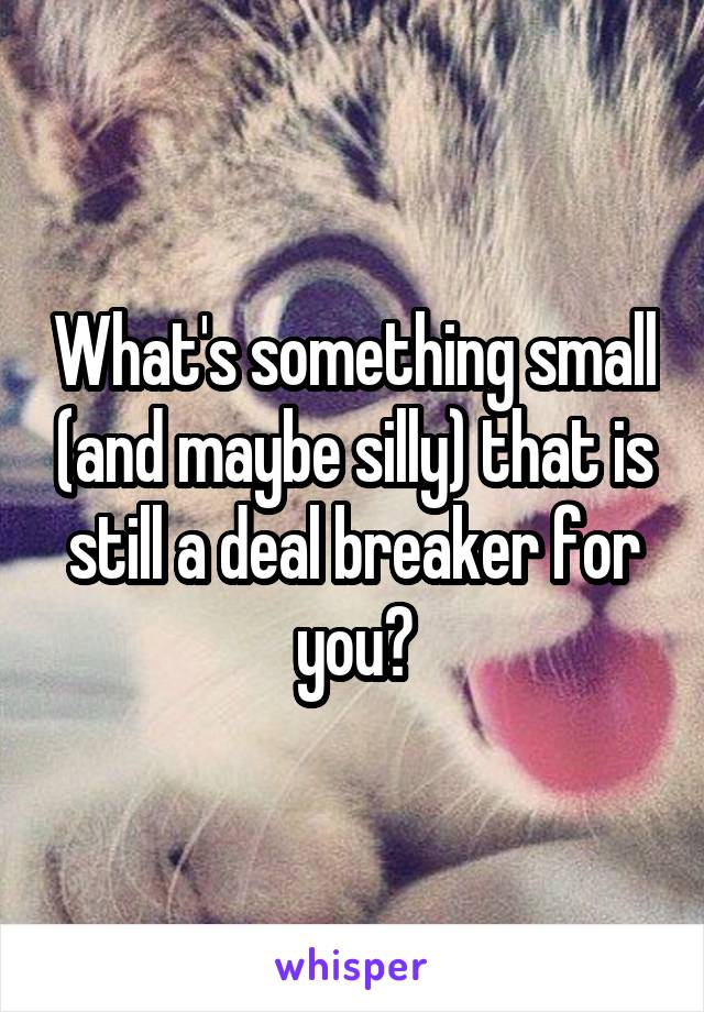 What's something small (and maybe silly) that is still a deal breaker for you?