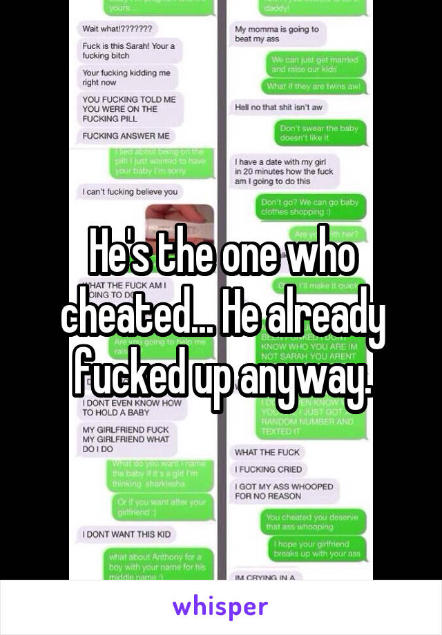 He's the one who cheated... He already fucked up anyway.