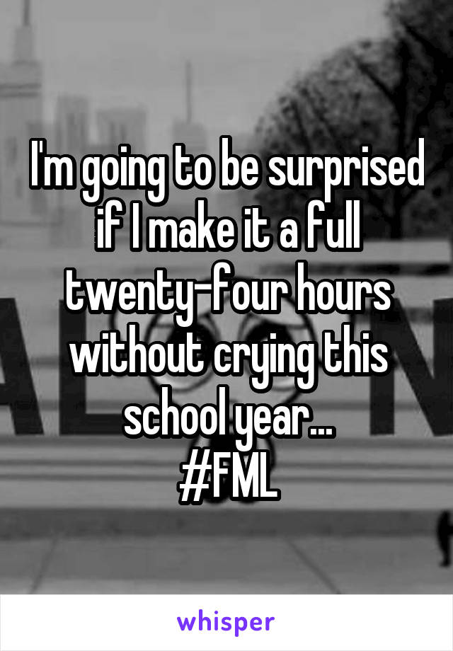 I'm going to be surprised if I make it a full twenty-four hours without crying this school year...
#FML