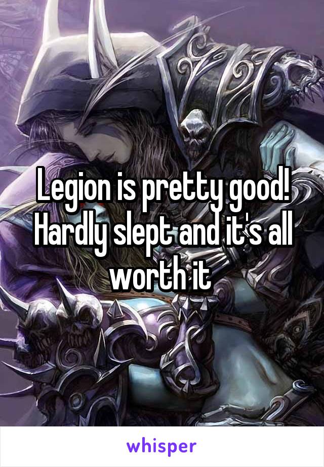 Legion is pretty good! Hardly slept and it's all worth it 