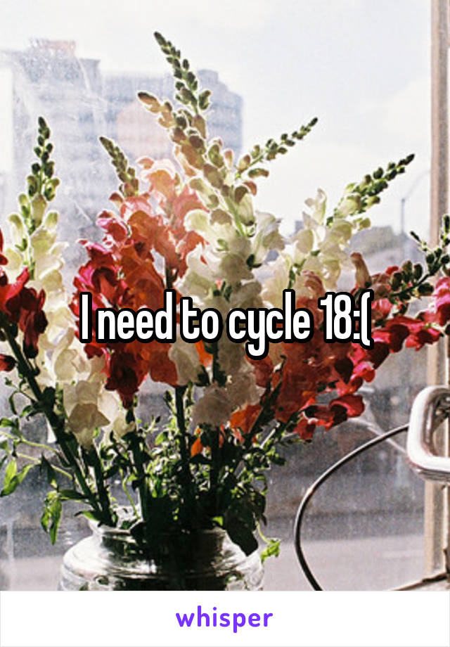 I need to cycle 18:(