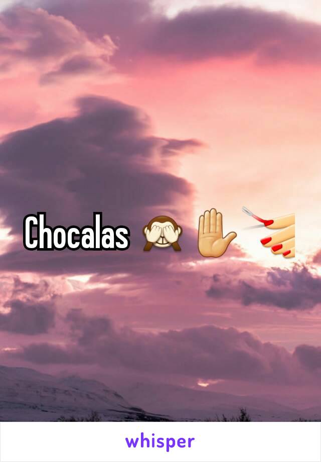 Chocalas 🙈✋💅