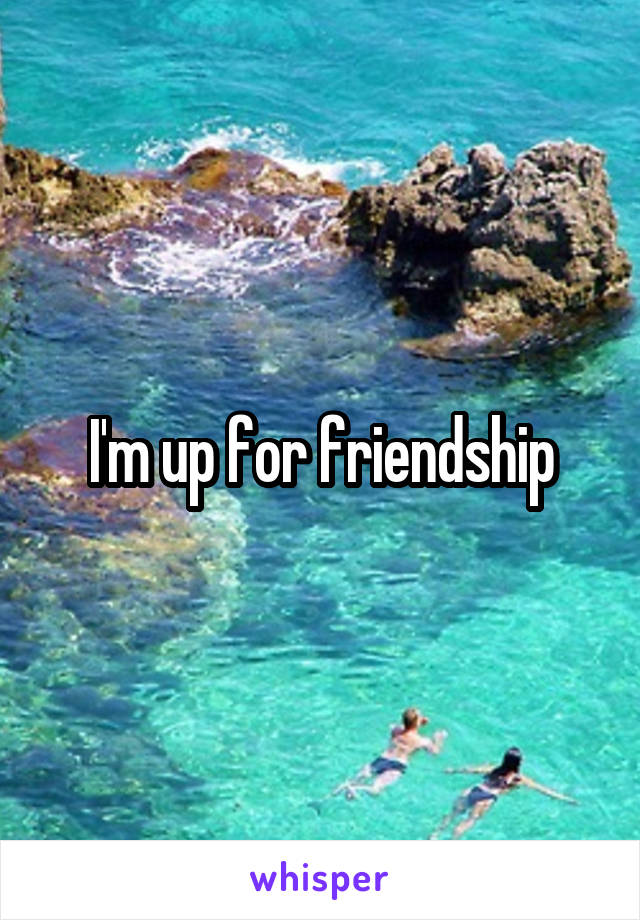 I'm up for friendship