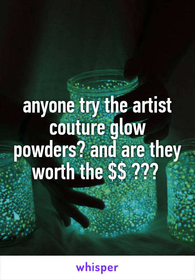 anyone try the artist couture glow powders? and are they worth the $$ ??? 