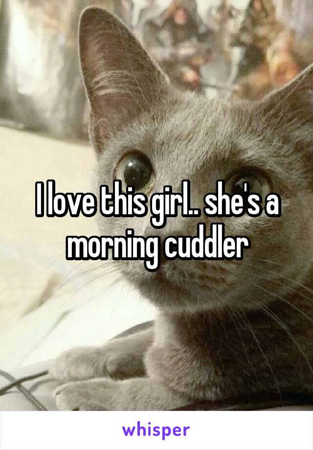 I love this girl.. she's a morning cuddler