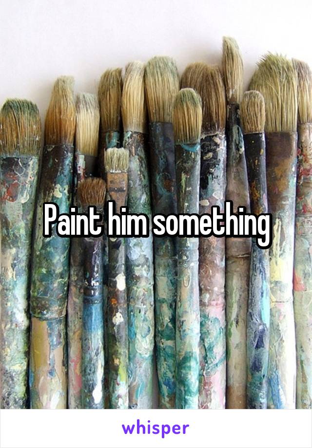 Paint him something