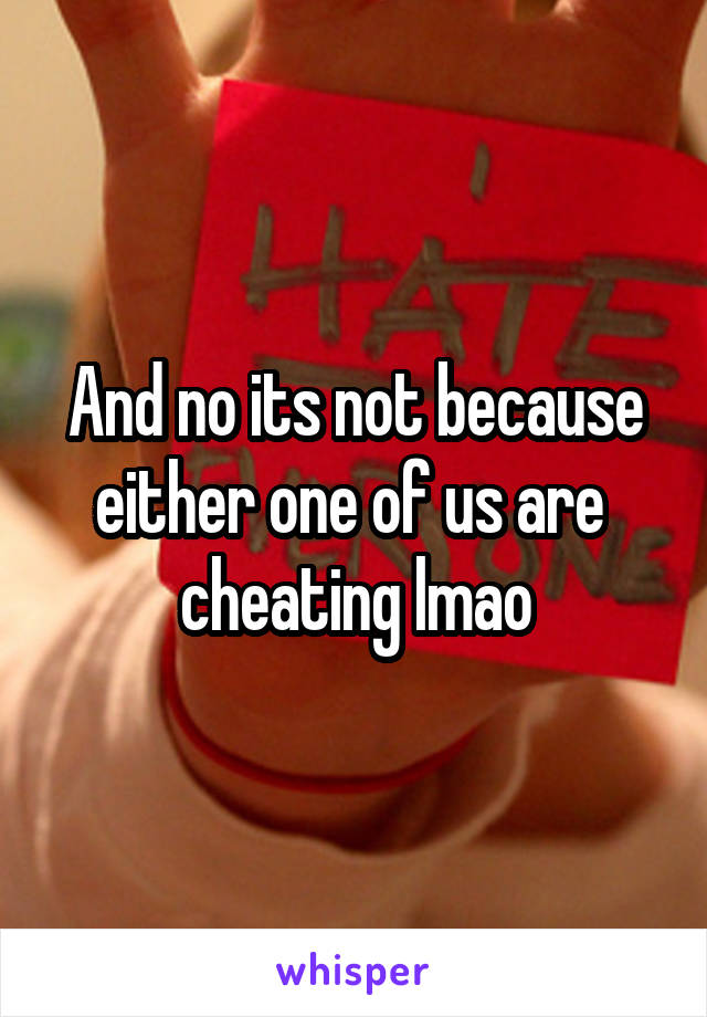 And no its not because either one of us are 
cheating lmao