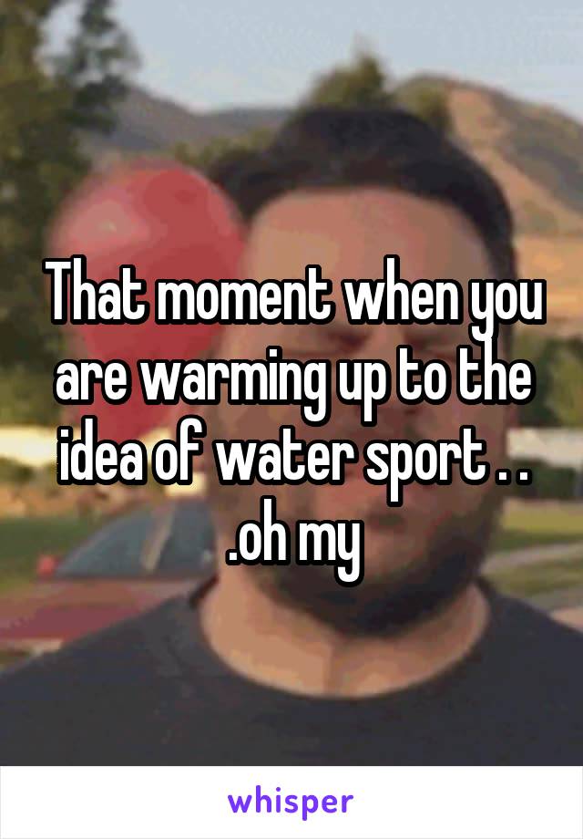 That moment when you are warming up to the idea of water sport . . .oh my