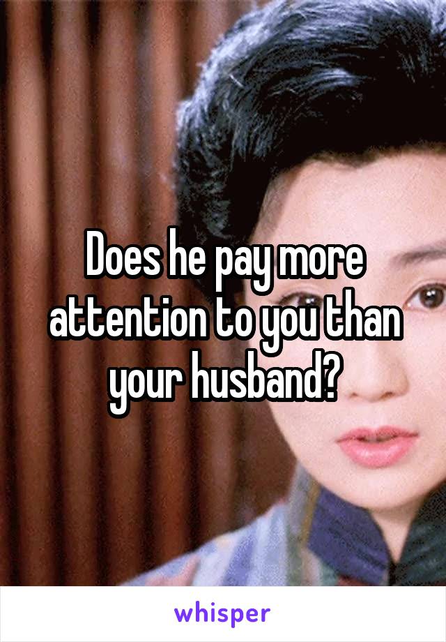 Does he pay more attention to you than your husband?