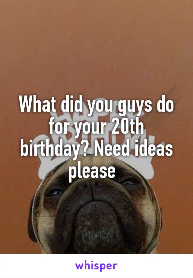 What did you guys do for your 20th birthday? Need ideas please  