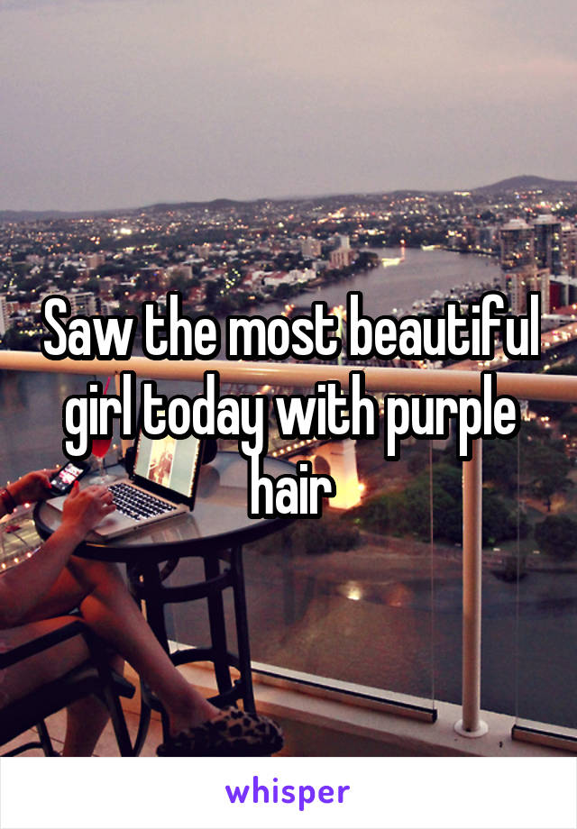 Saw the most beautiful girl today with purple hair