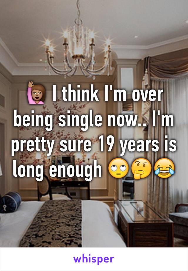 🙋🏽 I think I'm over being single now.. I'm pretty sure 19 years is long enough 🙄🤔😂