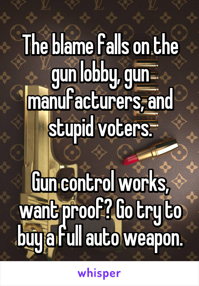 The blame falls on the gun lobby, gun manufacturers, and stupid voters.

Gun control works, want proof? Go try to buy a full auto weapon.