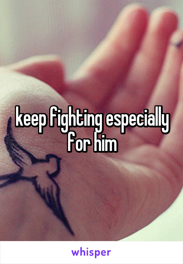 keep fighting especially for him