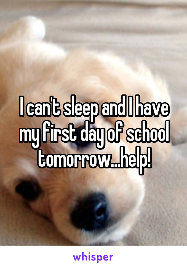 I can't sleep and I have my first day of school tomorrow...help!