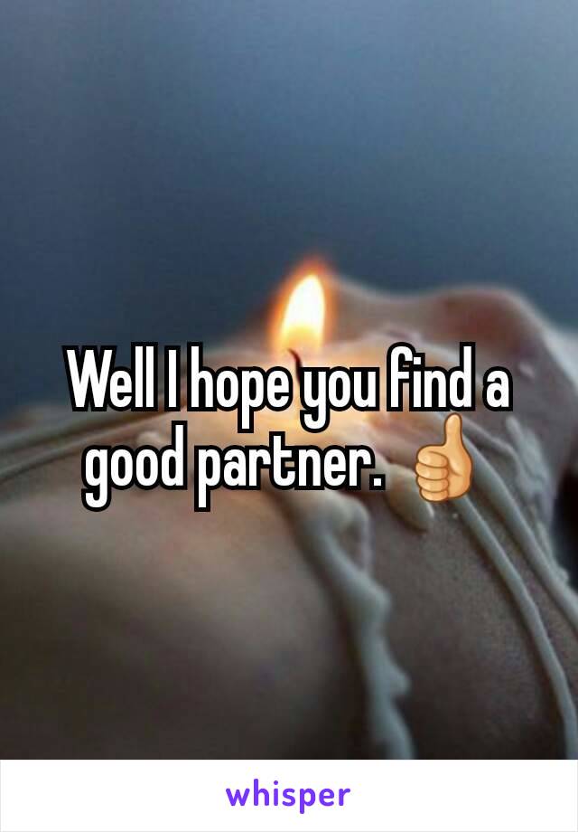 Well I hope you find a good partner. 👍