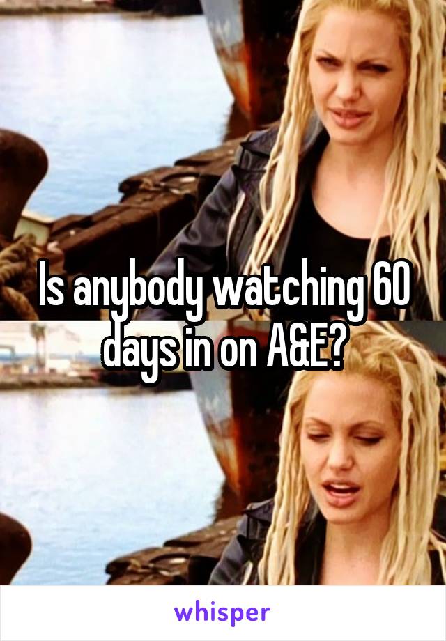 Is anybody watching 60 days in on A&E?