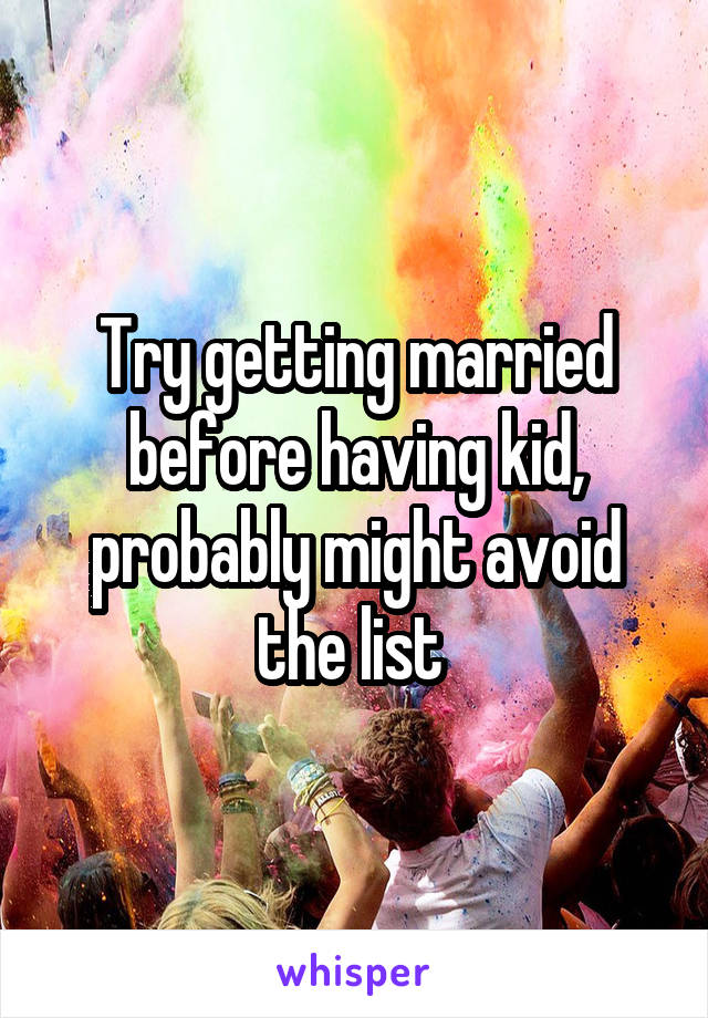 Try getting married before having kid, probably might avoid the list 