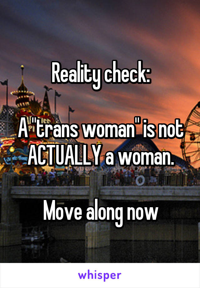 Reality check:

A "trans woman" is not ACTUALLY a woman.

Move along now