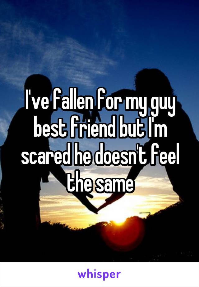 I've fallen for my guy best friend but I'm scared he doesn't feel the same