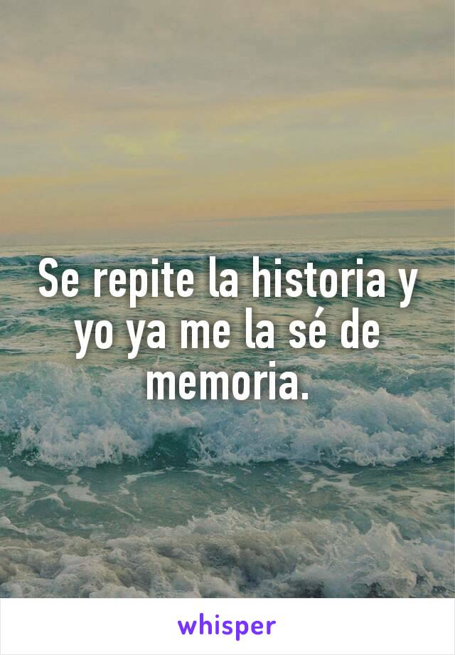 Se repite la historia y yo ya me la sé de memoria.