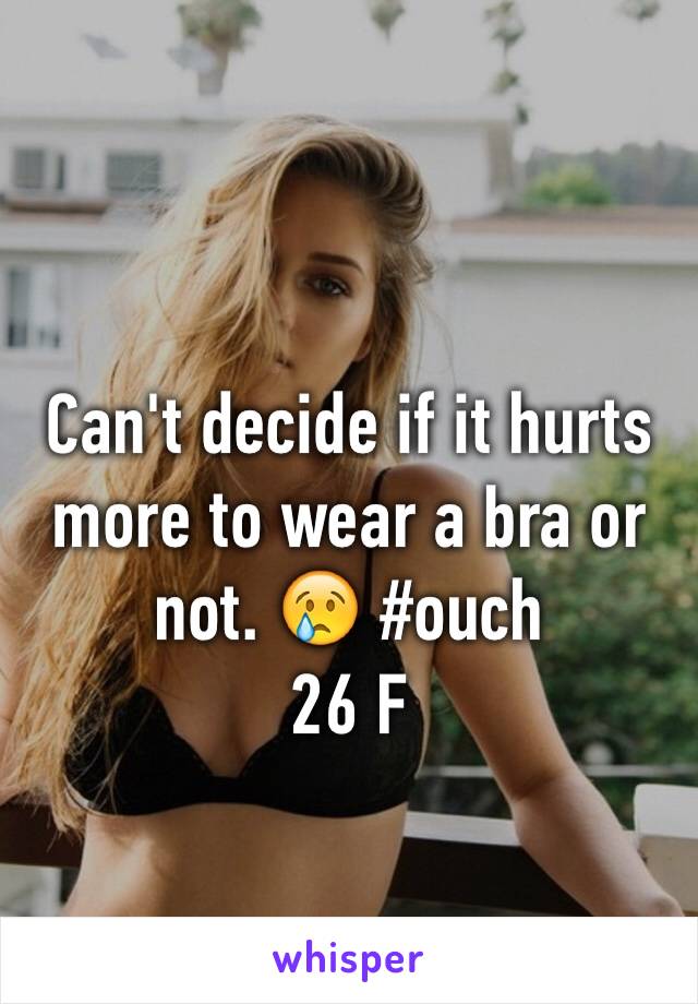 Can't decide if it hurts more to wear a bra or not. 😢 #ouch
26 F