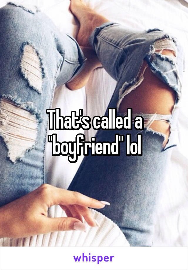 That's called a "boyfriend" lol