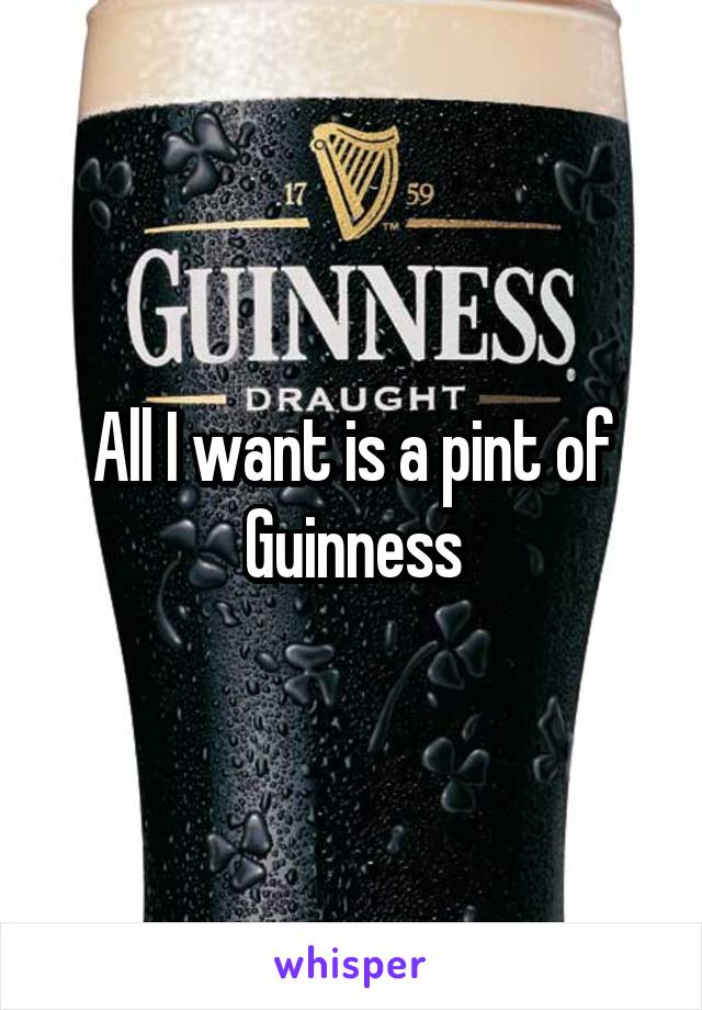 All I want is a pint of Guinness