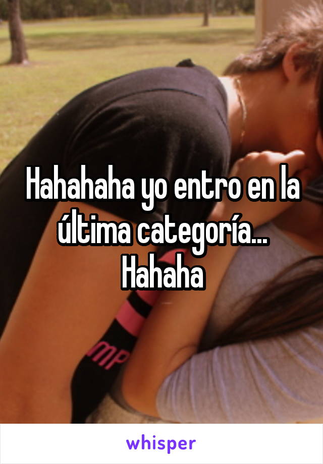 Hahahaha yo entro en la última categoría... Hahaha