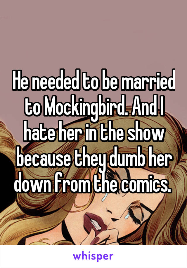 He needed to be married to Mockingbird. And I hate her in the show because they dumb her down from the comics. 