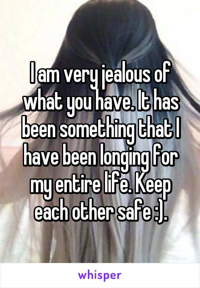 I am very jealous of what you have. It has been something that I have been longing for my entire life. Keep each other safe :).