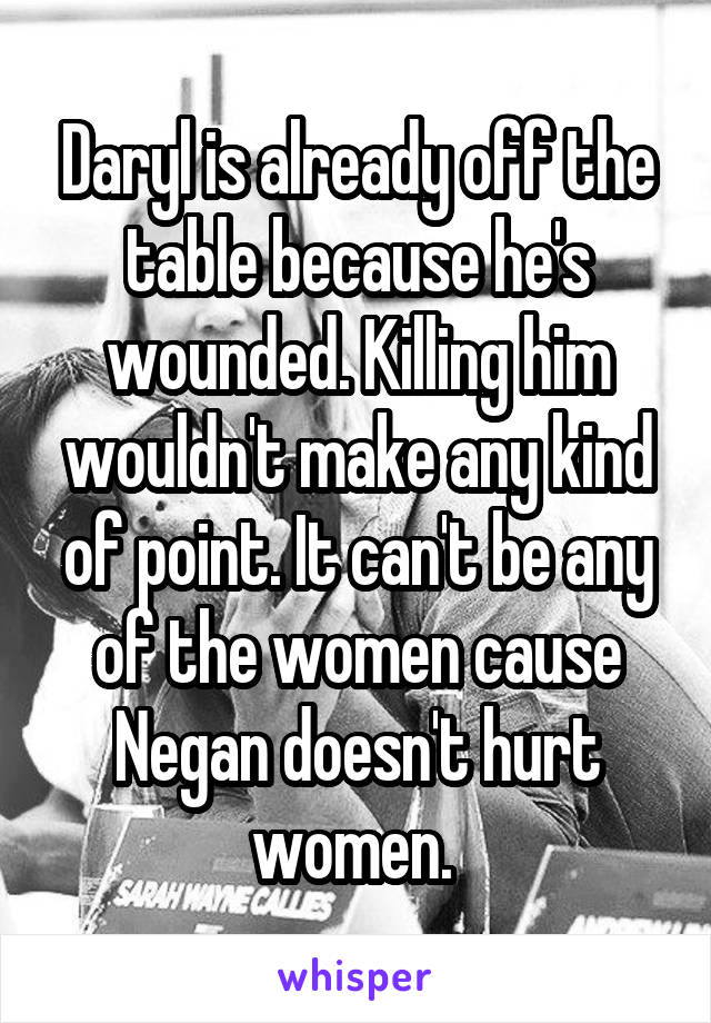 Daryl is already off the table because he's wounded. Killing him wouldn't make any kind of point. It can't be any of the women cause Negan doesn't hurt women. 