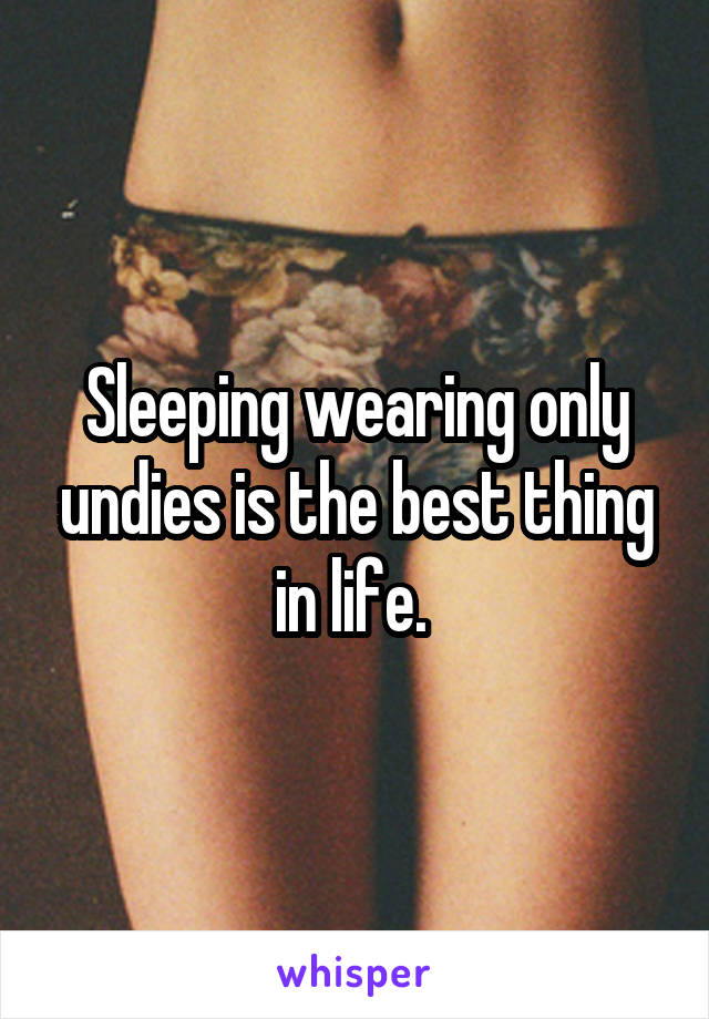 Sleeping wearing only undies is the best thing in life. 