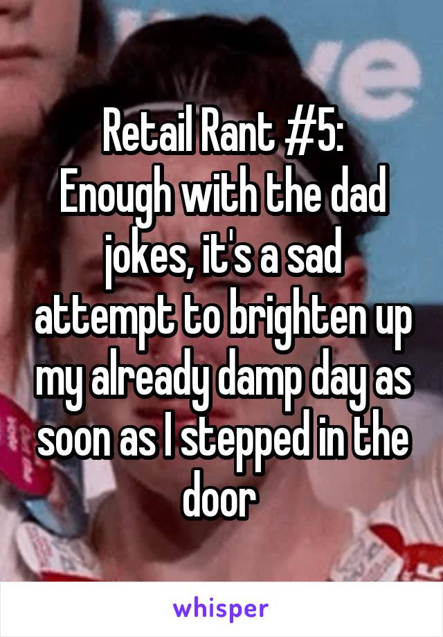 Retail Rant #5:
Enough with the dad jokes, it's a sad attempt to brighten up my already damp day as soon as I stepped in the door 