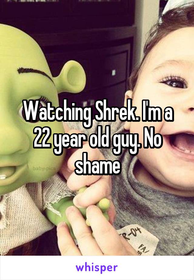 Watching Shrek. I'm a 22 year old guy. No shame