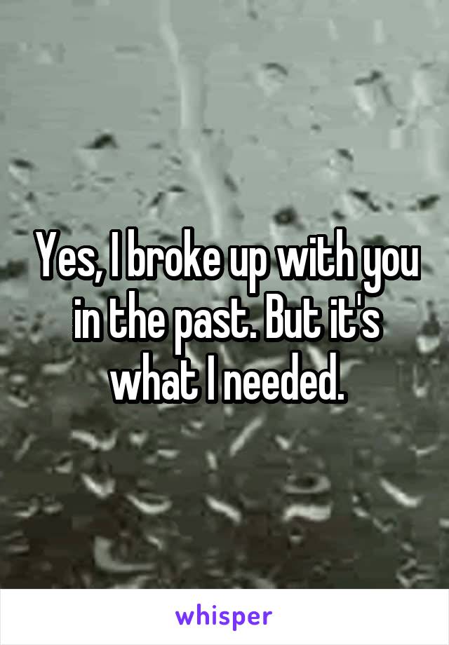 Yes, I broke up with you in the past. But it's what I needed.