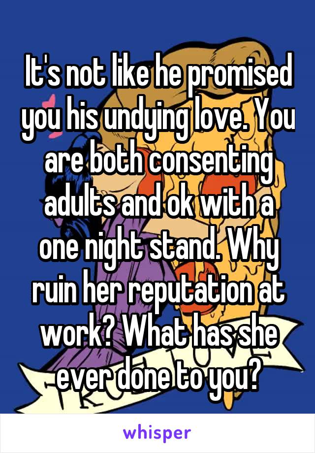 It's not like he promised you his undying love. You are both consenting adults and ok with a one night stand. Why ruin her reputation at work? What has she ever done to you?