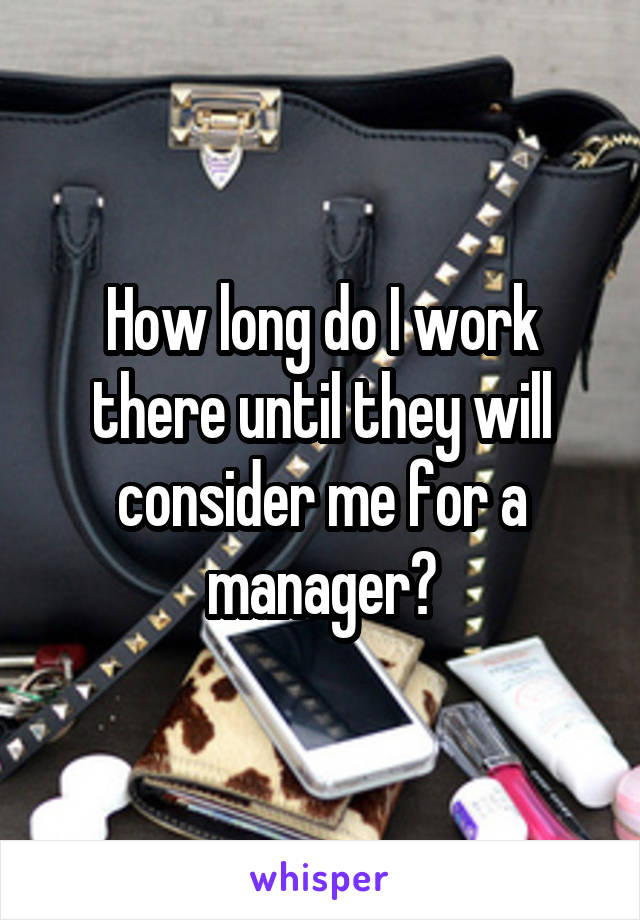 How long do I work there until they will consider me for a manager?