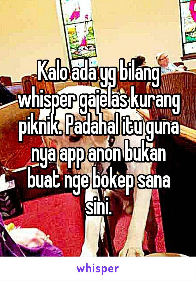 Kalo ada yg bilang whisper gajelas kurang piknik. Padahal itu guna nya app anon bukan buat nge bokep sana sini.