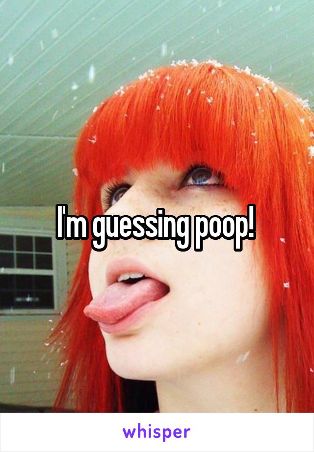 I'm guessing poop! 