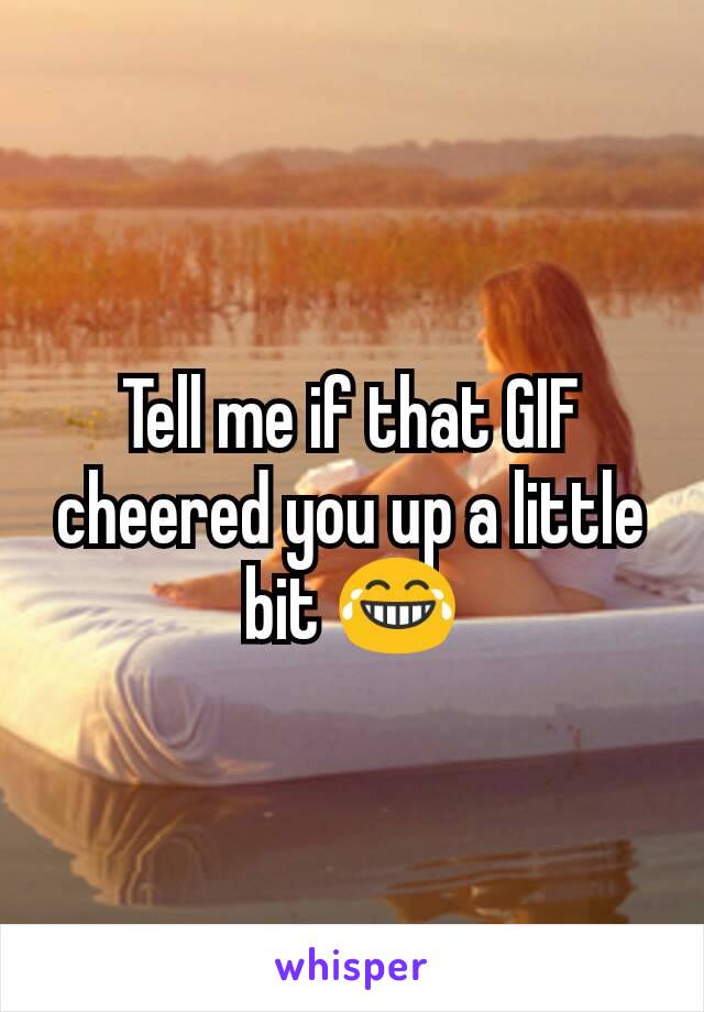 Tell me if that GIF cheered you up a little bit 😂