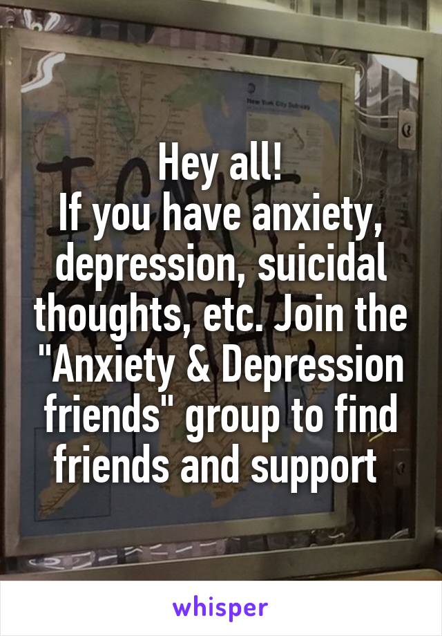 Hey all!
If you have anxiety, depression, suicidal thoughts, etc. Join the "Anxiety & Depression friends" group to find friends and support 