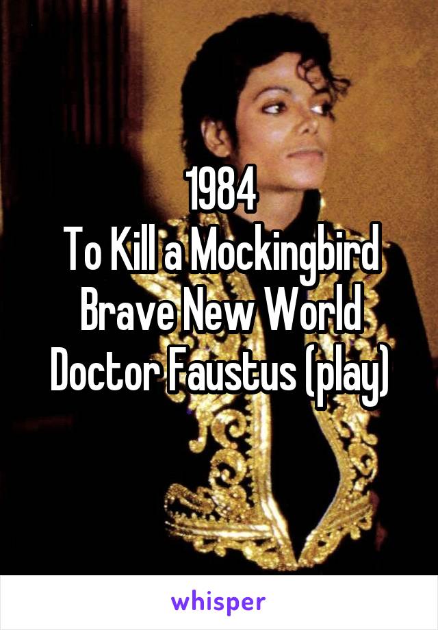 1984
To Kill a Mockingbird
Brave New World
Doctor Faustus (play)
