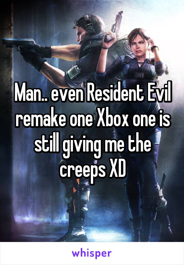 Man.. even Resident Evil remake one Xbox one is still giving me the creeps XD